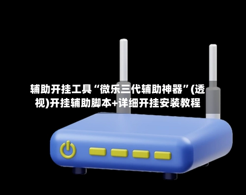 辅助开挂工具“微乐三代辅助神器”(透视)开挂辅助脚本+详细开挂安装教程-第2张图片