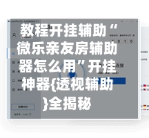 教程开挂辅助“微乐亲友房辅助器怎么用”开挂神器{透视辅助}全揭秘