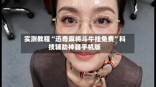实测教程“迅奇麻将斗牛挂免费”科技辅助神器手机版-第2张图片