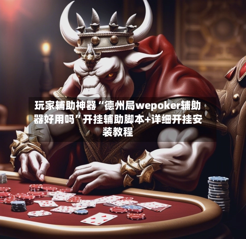 玩家辅助神器“德州局wepoker辅助器好用吗”开挂辅助脚本+详细开挂安装教程-第3张图片