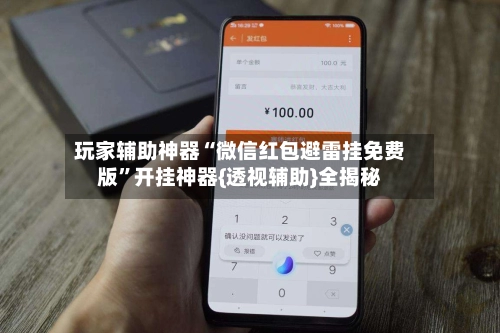 玩家辅助神器“微信红包避雷挂免费版	”开挂神器{透视辅助}全揭秘-第2张图片
