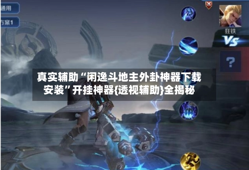 真实辅助“闲逸斗地主外卦神器下载安装”开挂神器{透视辅助}全揭秘-第2张图片