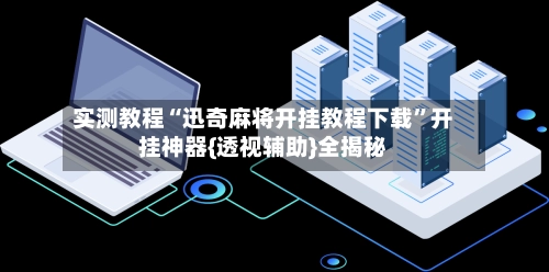 实测教程“迅奇麻将开挂教程下载”开挂神器{透视辅助}全揭秘-第2张图片