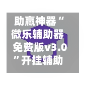 助赢神器“微乐辅助器免费版v3.0	”开挂辅助脚本+详细开挂-第2张图片