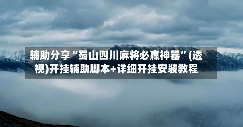 辅助分享“蜀山四川麻将必赢神器”(透视)开挂辅助脚本+详细开挂安装教程-第2张图片