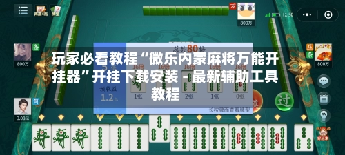玩家必看教程“微乐内蒙麻将万能开挂器”开挂下载安装 - 最新辅助工具教程-第3张图片