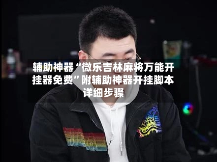 辅助神器“微乐吉林麻将万能开挂器免费”附辅助神器开挂脚本详细步骤-第3张图片