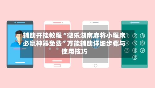 辅助开挂教程“微乐湖南麻将小程序必赢神器免费”万能辅助详细步骤与使用技巧-第2张图片