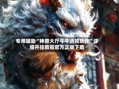 专用辅助“神兽大厅牛牛透视软件”详细开挂教程官方正版下载-第3张图片
