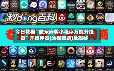 今日教程“微乐麻将小程序万能开挂器	”开挂神器{透视辅助}全揭秘-第2张图片