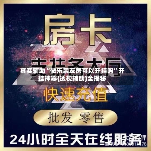 真实辅助“微乐亲友房可以开挂吗	”开挂神器{透视辅助}全揭秘-第2张图片