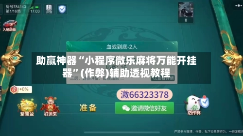 助赢神器“小程序微乐麻将万能开挂器	”(作弊)辅助透视教程-第3张图片