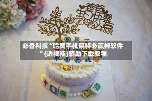 必备科技“哈灵手机麻将必赢神软件”(透视挂)辅助下载教程