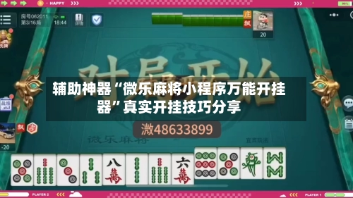 辅助神器“微乐麻将小程序万能开挂器	”真实开挂技巧分享-第2张图片