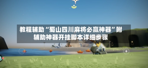 教程辅助“蜀山四川麻将必赢神器”附辅助神器开挂脚本详细步骤-第2张图片