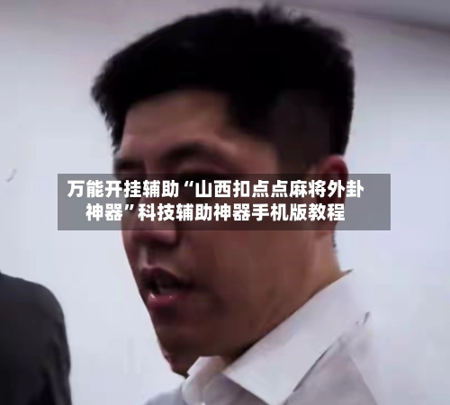 万能开挂辅助“山西扣点点麻将外卦神器”科技辅助神器手机版教程-第3张图片