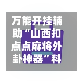 万能开挂辅助“山西扣点点麻将外卦神器	”科技辅助神器手机版教程-第2张图片