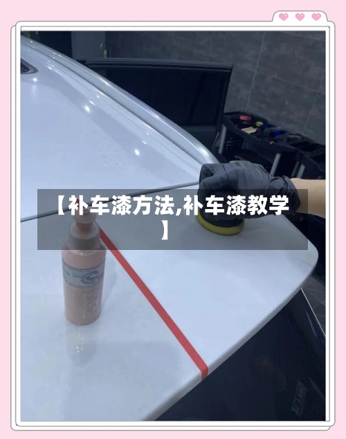 【补车漆方法,补车漆教学】