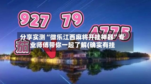 分享实测“微乐江西麻将开挂神器”专业师傅带你一起了解(确实有挂-第3张图片