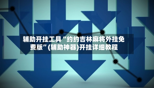 辅助开挂工具“约约吉林麻将外挂免费版”(辅助神器)开挂详细教程-第2张图片