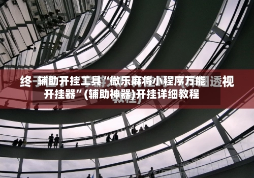 辅助开挂工具“微乐麻将小程序万能开挂器	”(辅助神器)开挂详细教程-第2张图片