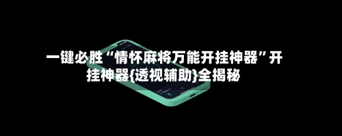 一键必胜“情怀麻将万能开挂神器”开挂神器{透视辅助}全揭秘-第2张图片