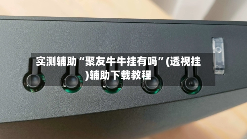 实测辅助“聚友牛牛挂有吗”(透视挂)辅助下载教程