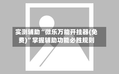 实测辅助“微乐万能开挂器(免费)	”掌握辅助功能必胜规则-第2张图片