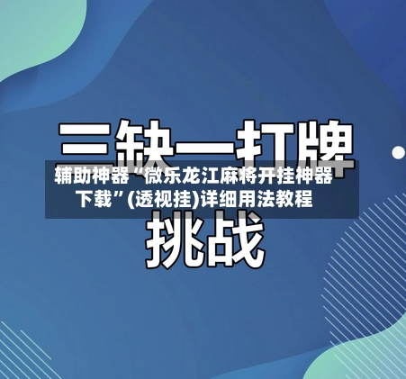 辅助神器“微乐龙江麻将开挂神器下载”(透视挂)详细用法教程-第2张图片
