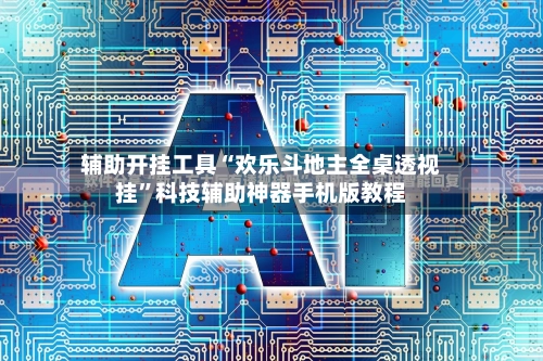 辅助开挂工具“欢乐斗地主全桌透视挂”科技辅助神器手机版教程-第3张图片