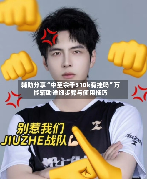 辅助分享“中至余干510k有挂吗	”万能辅助详细步骤与使用技巧-第2张图片