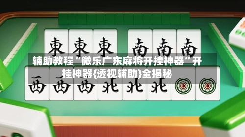 辅助教程“微乐广东麻将开挂神器	”开挂神器{透视辅助}全揭秘-第2张图片
