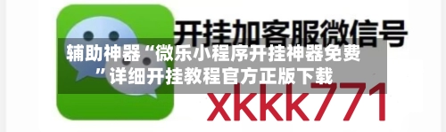 辅助神器“微乐小程序开挂神器免费”详细开挂教程官方正版下载