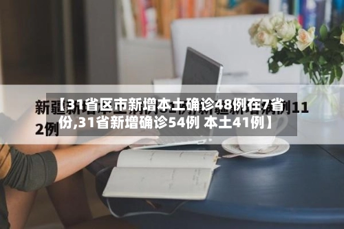 【31省区市新增本土确诊48例在7省份,31省新增确诊54例 本土41例】