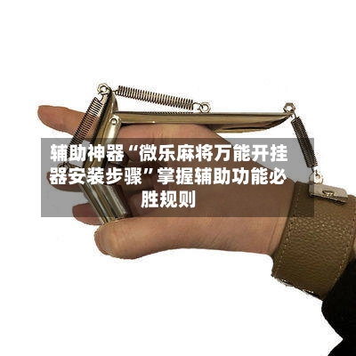 辅助神器“微乐麻将万能开挂器安装步骤”掌握辅助功能必胜规则-第3张图片