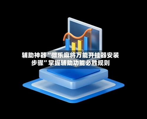 辅助神器“微乐麻将万能开挂器安装步骤”掌握辅助功能必胜规则-第2张图片