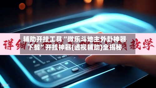 辅助开挂工具“微乐斗地主外卦神器下载	”开挂神器{透视辅助}全揭秘-第2张图片