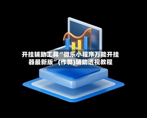 开挂辅助工具“微乐小程序万能开挂器最新版”(作弊)辅助透视教程-第2张图片