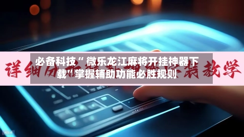 必备科技“ 微乐龙江麻将开挂神器下载”掌握辅助功能必胜规则-第2张图片