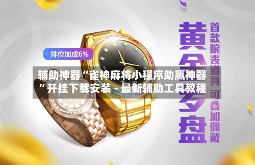 辅助神器“雀神麻将小程序助赢神器”开挂下载安装 - 最新辅助工具教程-第3张图片