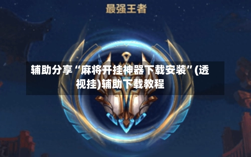 辅助分享“麻将开挂神器下载安装”(透视挂)辅助下载教程-第2张图片