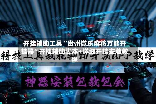 开挂辅助工具“贵州微乐麻将万能开挂器”开挂辅助脚本+详细开挂安装教程