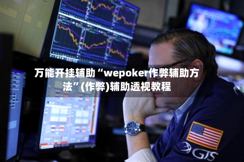 万能开挂辅助“wepoker作弊辅助方法	”(作弊)辅助透视教程-第2张图片