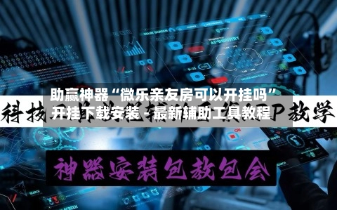 助赢神器“微乐亲友房可以开挂吗”开挂下载安装 - 最新辅助工具教程-第2张图片