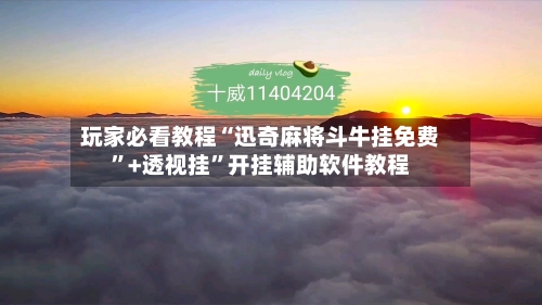 玩家必看教程“迅奇麻将斗牛挂免费”+透视挂”开挂辅助软件教程-第2张图片