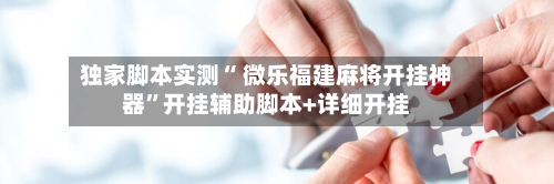 独家脚本实测“ 微乐福建麻将开挂神器”开挂辅助脚本+详细开挂-第3张图片