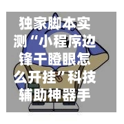 独家脚本实测“小程序边锋干瞪眼怎么开挂”科技辅助神器手机版教程-第3张图片