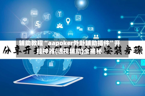 辅助教程“aapoker外卦辅助插件”开挂神器{透视辅助}全揭秘-第3张图片