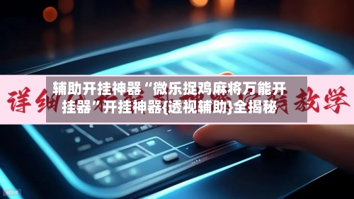 辅助开挂神器“微乐捉鸡麻将万能开挂器”开挂神器{透视辅助}全揭秘-第2张图片