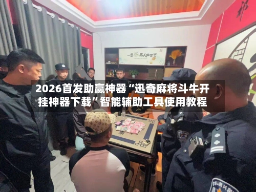 2026首发助赢神器“迅奇麻将斗牛开挂神器下载	”智能辅助工具使用教程-第2张图片